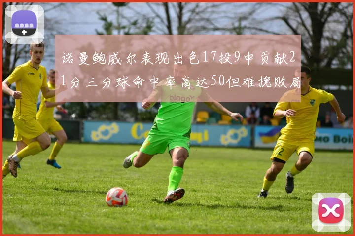 诺曼鲍威尔表现出色17投9中贡献21分三分球命中率高达50但难挽败局