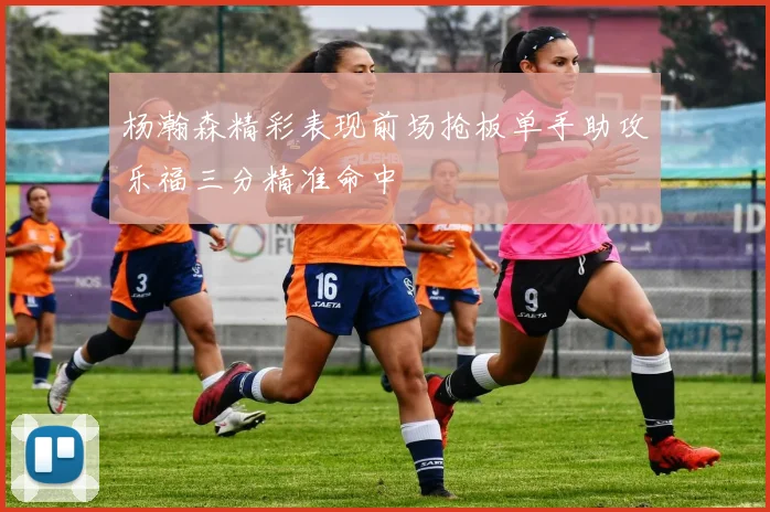 杨瀚森精彩表现前场抢板单手助攻乐福三分精准命中