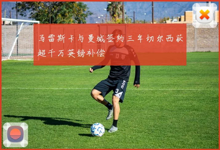 马雷斯卡与曼城签约三年切尔西获超千万英镑补偿