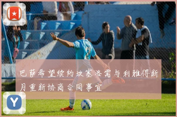 巴萨希望续约坎塞洛需与利雅得新月重新协商合同事宜