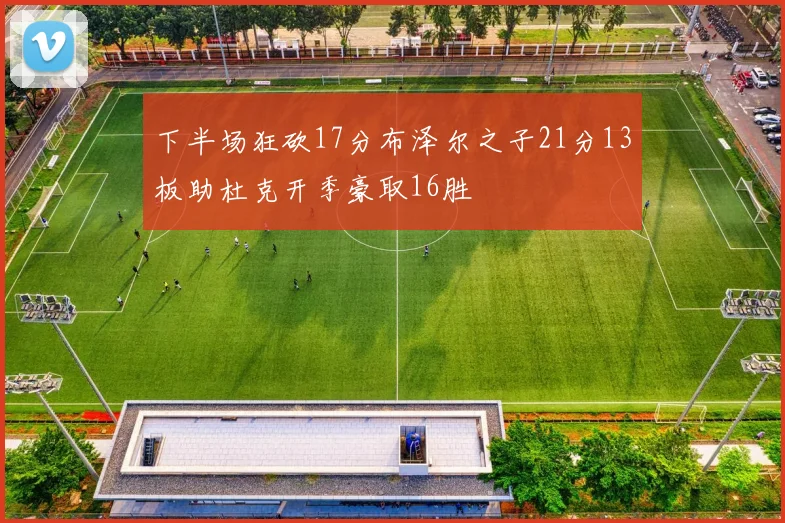 下半场狂砍17分布泽尔之子21分13板助杜克开季豪取16胜