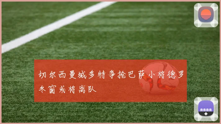 切尔西曼城多特争抢巴萨小将德罗冬窗或将离队