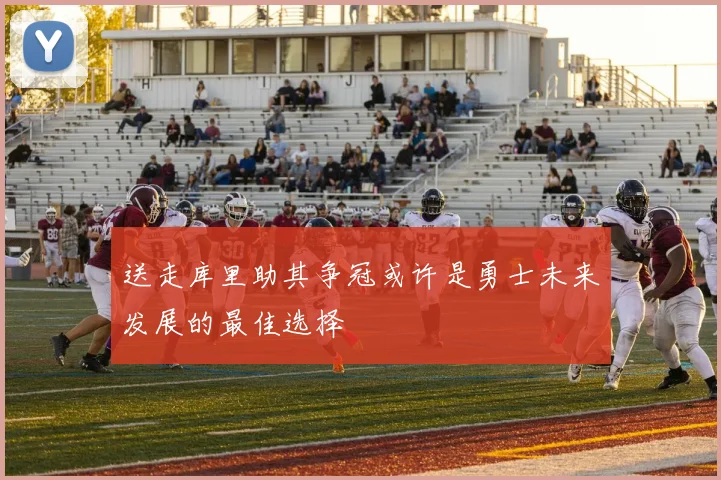 送走库里助其争冠或许是勇士未来发展的最佳选择