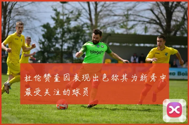 杜伦赞奎因表现出色称其为新秀中最受关注的球员