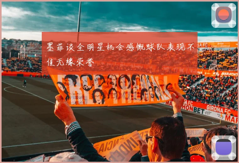 墨菲谈全明星机会感慨球队表现不佳无缘荣誉