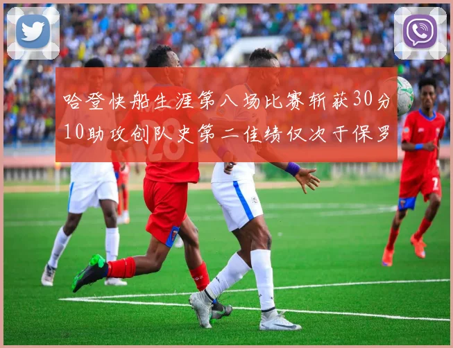 哈登快船生涯第八场比赛斩获30分10助攻创队史第二佳绩仅次于保罗